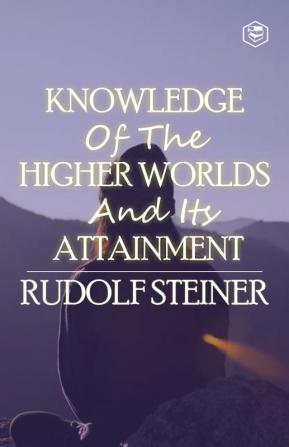 Knowledge of the Higher Worlds and Its Attainment