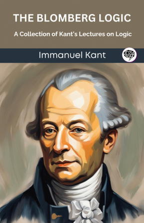 The Blomberg Logic: A Collection of Kant’s Lectures on Logic (Grapevine edition)