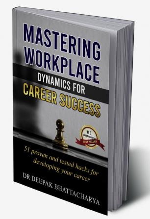 Mastering Workplace Dynamics for Career Success: 51 Proven Strategies and Hacks for advancing in your career