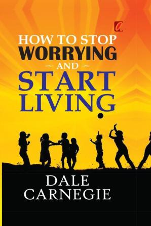 How to stop worrying and Start living