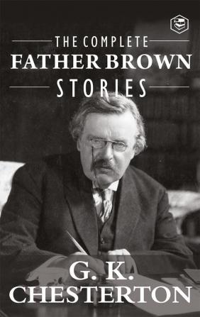 The Complete Father Brown Stories (Complete Collection): 53 Murder Mysteries - The Innocence of Father Brown The Wisdom of Father Brown The Incredulity of Father Brown The Secret of Father Brown The Scandal of Father Brown The Donnington Affair & The Mask of Midas