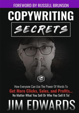 Copywriting Secrets: How Everyone Can Use The Power Of Words To Get More Clicks Sales and Profits . . . No Matter What You Sell Or Who You Sell It To!