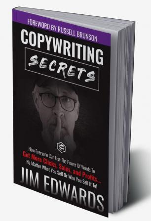 Copywriting Secrets: How Everyone Can Use The Power Of Words To Get More Clicks Sales and Profits . . . No Matter What You Sell Or Who You Sell It To!