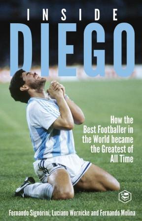 Inside Diego (Diego Maradona): How the Best Footballer in the World Became the Greatest of All Time