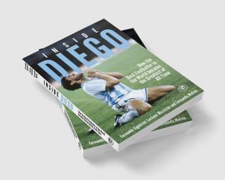 Inside Diego (Diego Maradona): How the Best Footballer in the World Became the Greatest of All Time