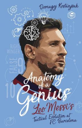 MESSI: Anatomy of a Genius: Leo Messi's Tactical Evolution at FC Barcelona