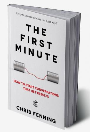 The First Minute How to start conversations that get results (Business Communication Skills)