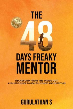 The 48 Days Freaky Mentor — Transform from the Inside Out: A Holistic Guide to Health Fitness and Nutrition