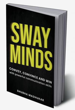 Sway Minds: Convey Convince and Win with PowerfulCommunication Skills