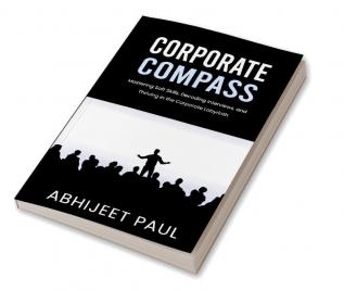 Corporate Compass : “Mastering Soft Skills Decoding Interviews And Thriving In The Corporate Labyrinth"