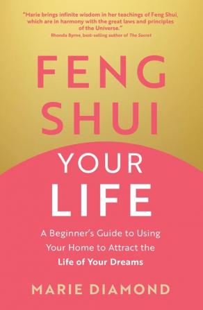 Feng Shui Your Life: A Beginnerâ€™s Guide to Using Your Home to Attract the Life of Your Dreams