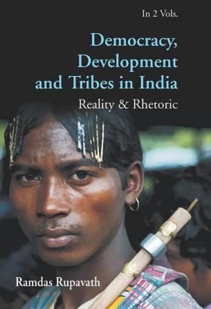 Democracy Development And Tribes In the Age of Globalised India Reality & Rhetor Vols. 1