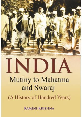 India Mutiny to Mahatma and Swaraj (A History of Hundred Years)