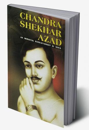 Chandra Shekhar Azad : An Immortal Revolutionary of India