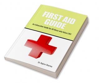 FIRST AID GUIDE: An Exhaustive Guide for All those who Value Life!