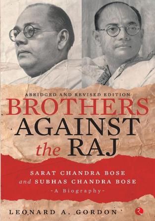 Brothers Against The Raj: A Biography Of Indian Nationalists Sarat And Subhas Chandra Bose