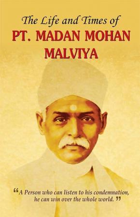 THE LIFE AND TIMES OF PT. MADAN MOHAN MALVIYA