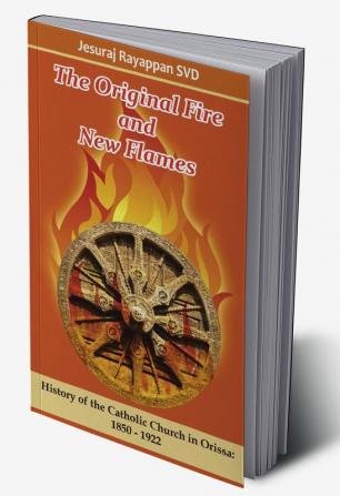 The Original Fire and New Flames: History of Catholic Church in Orissa: 1850-1922