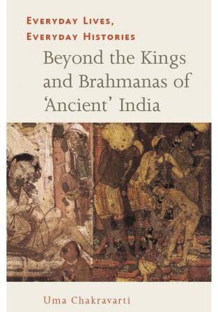 Everyday Lives Everyday Histories Beyond the Kings and Brahmanas of Ancient India