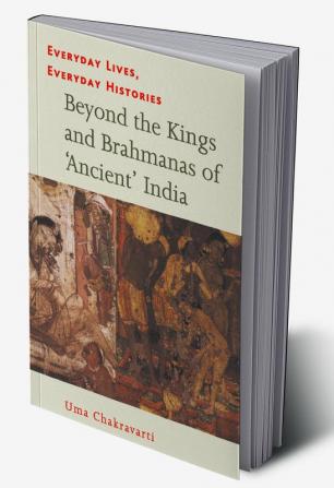 Everyday Lives Everyday Histories Beyond the Kings and Brahmanas of Ancient India