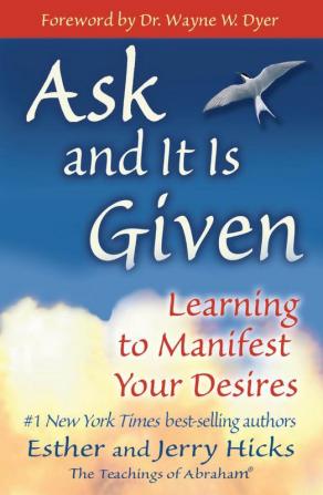 Ask and it is Given Learning to Manifest Your Desires