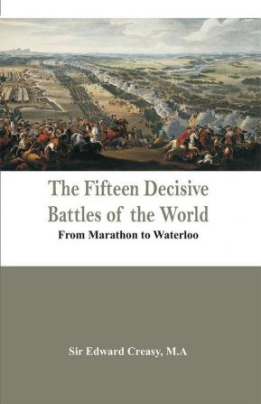 The Fifteen Decisive Battles of the World - From Marathon to Waterloo