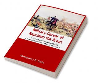 Military Career of Napoleon the Great - An Account of the Remarkable Campaigns of the Man of Destiny