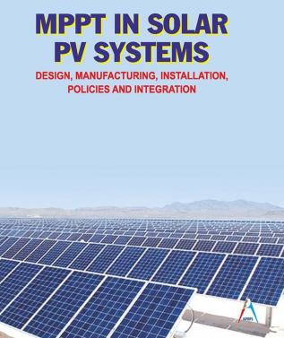 MPPT IN SOLAR PV SYSTEMS: Design Manufacturing Installation Policies and Integration