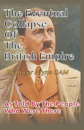 The Eventual Collapse of The British Empire : True Short Stories from the Second World War as told by the people who were there