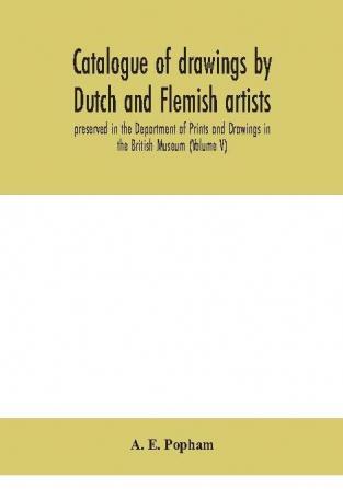 Catalogue of drawings by Dutch and Flemish artists preserved in the Department of Prints and Drawings in the British Museum (Volume V)