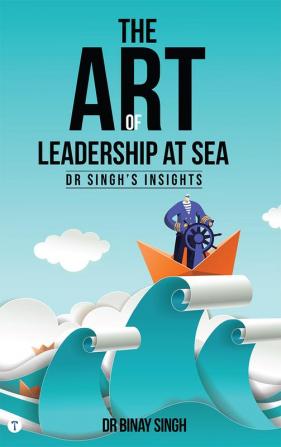 THE ART OF LEADERSHIP AT SEA - DR SINGH'S INSIGHTS