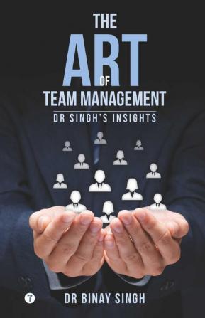 THE ART OF TEAM MANAGEMENT - DR SINGH'S INSIGHTS