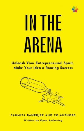 IN THE ARENA: Unleash Your Entrepreneurial Spirit Make Your Idea a Roaring Success