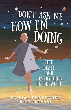 Don't Ask Me How I'm Doing: Life Death and Everything in Between