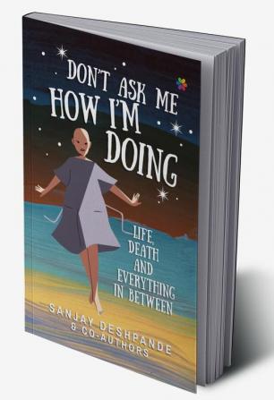 Don't Ask Me How I'm Doing: Life Death and Everything in Between