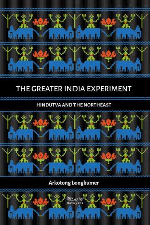 The Greater India Experiment: Hindutva and the Northeast