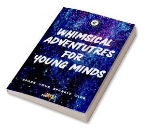 Whimsical Adventures For Young Minds: Collection Of Stories Written By Children