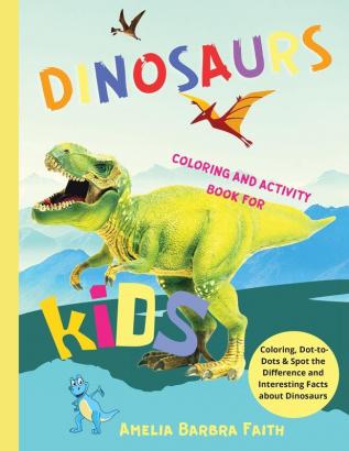 Dinosaurs Coloring And Activity Book For Kids: Amazing Dinosaurs Activities Book Including Coloring Dot-to-Dots & Spot the Difference for Boys and ... Facts about Dinosaurs / Great Gift for Kids