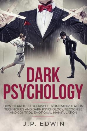 Dark Psychology: How to Protect Yourself from Manipulation Techniques and Dark Psychology Recognize and Control Emotional Manipulation