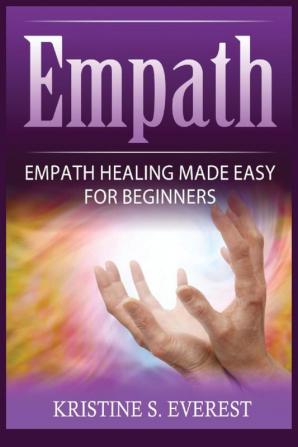 Empath: Empath Healing Made Easy For Beginners (Handling Sociopaths and Narcisissists Protect Yourself From Manipulation Self-Aware Energy)