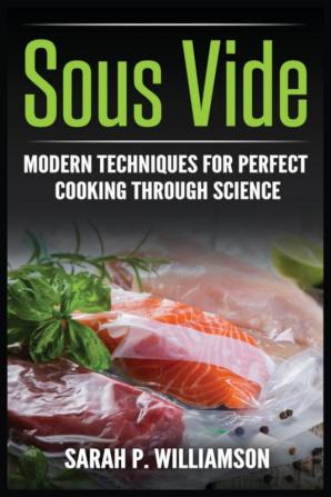 Sous Vide: Modern Techniques for Perfect Cooking Through Science