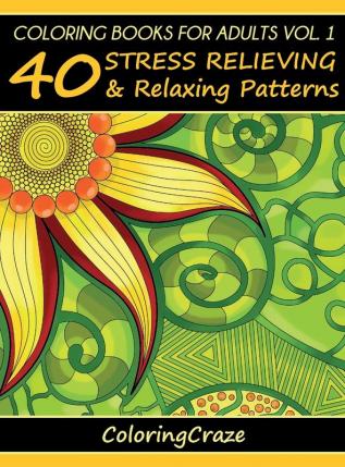 Coloring Books For Adults Volume 1: 40 Stress Relieving And Relaxing Patterns (Anti-Stress Art Therapy)