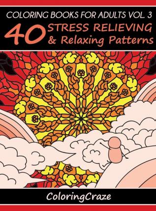 Coloring Books For Adults Volume 3: 40 Stress Relieving And Relaxing Patterns (Anti-Stress Art Therapy)