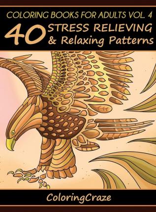 Coloring Books For Adults Volume 4: 40 Stress Relieving And Relaxing Patterns (Anti-Stress Art Therapy)