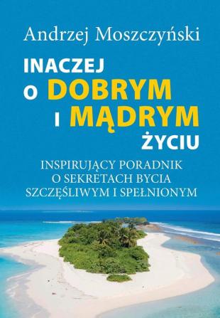 Inaczej o dobrym i mądrym życiu. Inspirujący poradnik o sekretach bycia szczęśliwym i spelnionym.