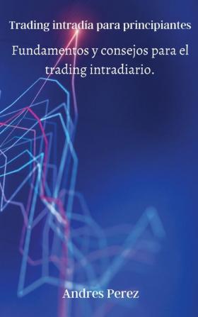 Trading intradia para principiantes: Fundamentos y consejos para el trading intradiario.