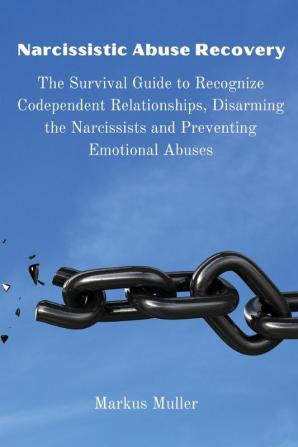 Narcissistic Abuse Recovery: The Survival Guide to Recognize Codependent Relationships Disarming the Narcissists and Preventing Emotional Abuses