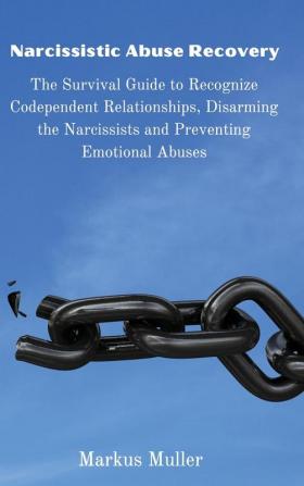 Narcissistic Abuse Recovery: The Survival Guide to Recognize Codependent Relationships Disarming the Narcissists and Preventing Emotional Abuses