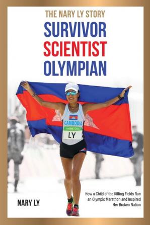 Survivor Scientist Olympian - the Nary Ly Story. How a Child of the Killing Fields Ran an Olympic Marathon and Inspired Her Broken Nation