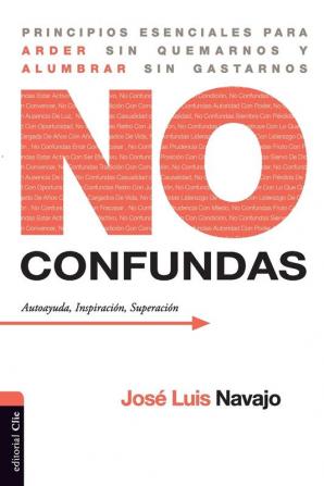 No confundas: Principios esenciales para arder sin quemarnos y alumbrar sin gastarnos